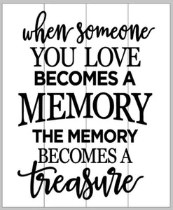 When someone you love becomes a memory the memory becomes a treasure 10.5x14